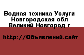 Водная техника Услуги. Новгородская обл.,Великий Новгород г.